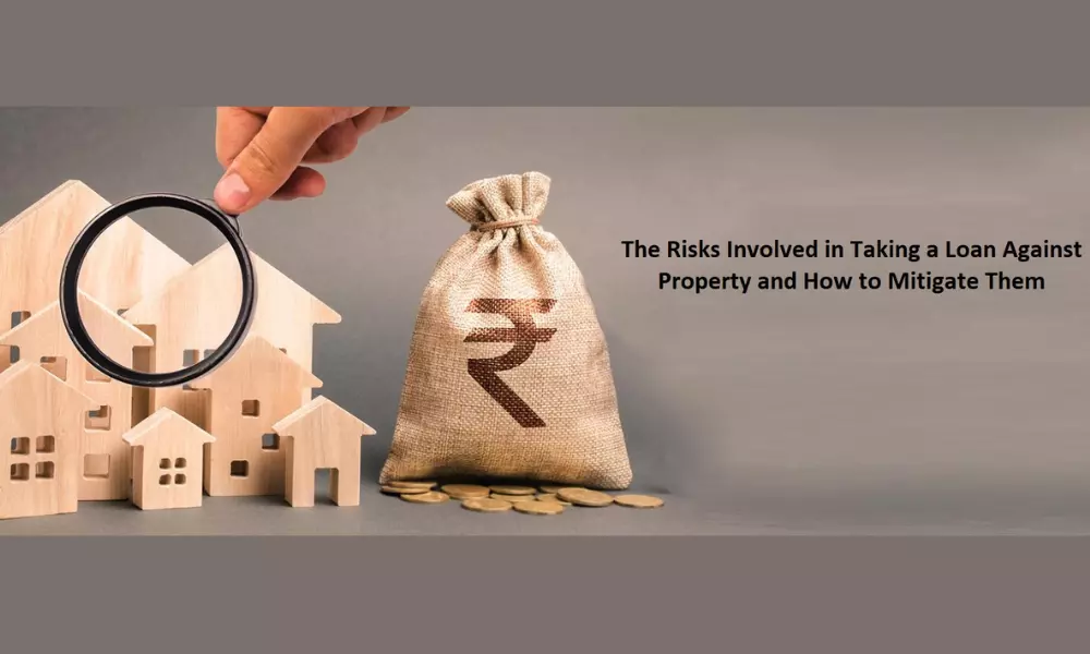 The Risks Involved In Taking A Loan Against Property And How To Mitigate Them