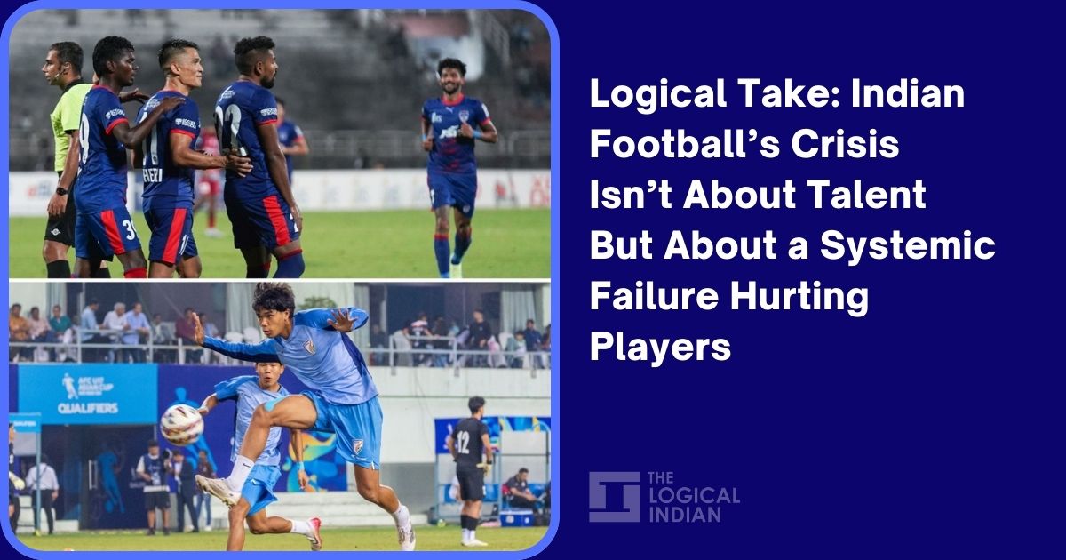 Logical Take: Indian Football’s Crisis Isn’t About Talent but About a Systemic Failure Hurting Players